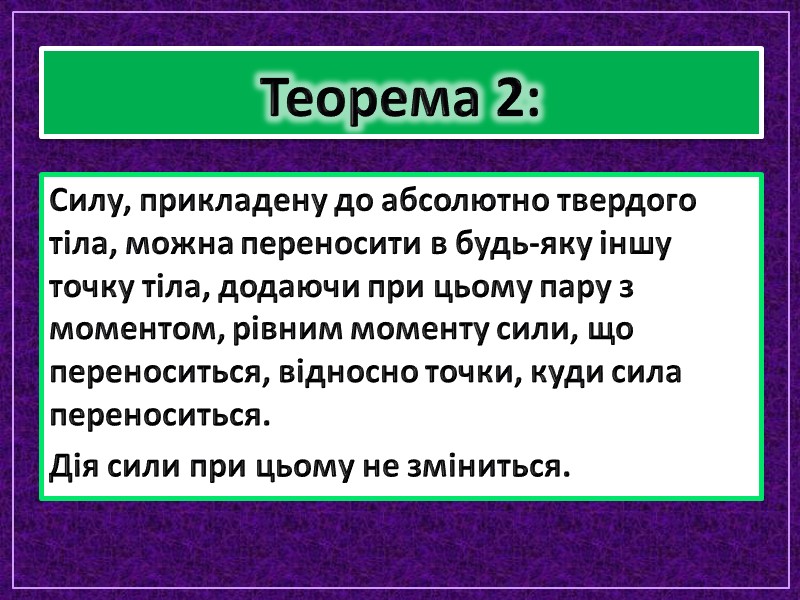 Теорема 2: Силу, прикладену до абсолютно твердого тіла, можна переносити в будь-яку іншу точку Теорема 2: Силу, прикладену до абсолютно твердого тіла, можна переносити в будь-яку іншу точку